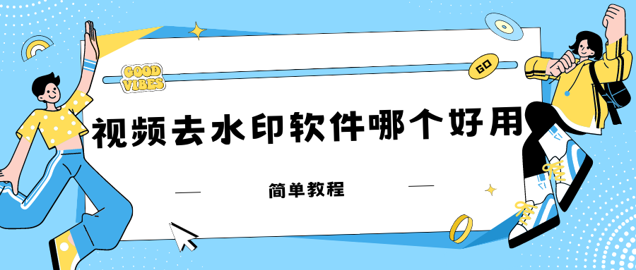 视频去水印软件哪个好用？分享这三款软件给你