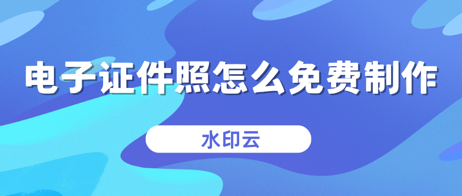 电子证件照怎么免费制作？3种方法帮你免费一键生成证件照！