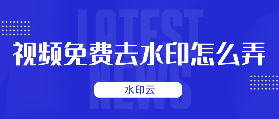 视频免费去水印怎么弄？这4种视频去水印方法值得一用！