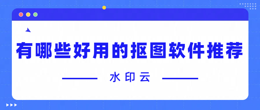 有哪些好用的抠图软件推荐？分享7个好用的抠图软件！