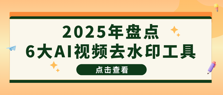 2025盘点6大AI视频去水印工具，简单好用建议收藏！