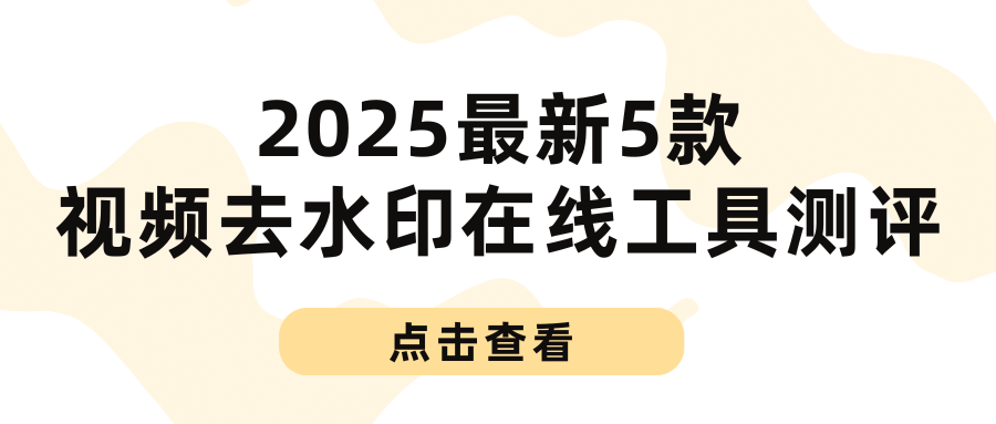 2025最新5款视频去水印在线工具测评：简单几步轻松消除视频字幕！
