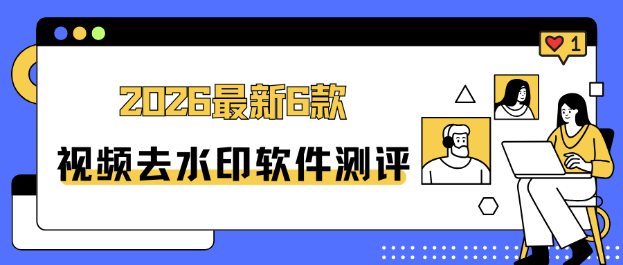 2026最新6款视频去水印软件合集，简单无广告，实用又高效！