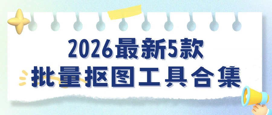 2026最新批量抠图工具合集：5款免费工具3秒抠图去背景！