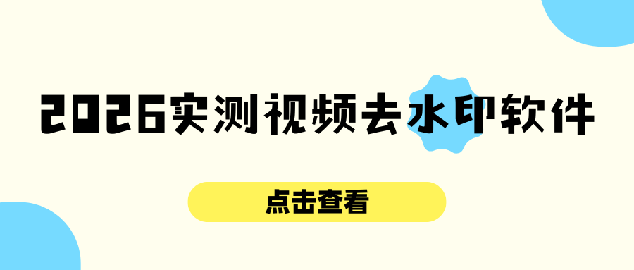 2026实测视频去水印软件 2026实测视频去水印软件