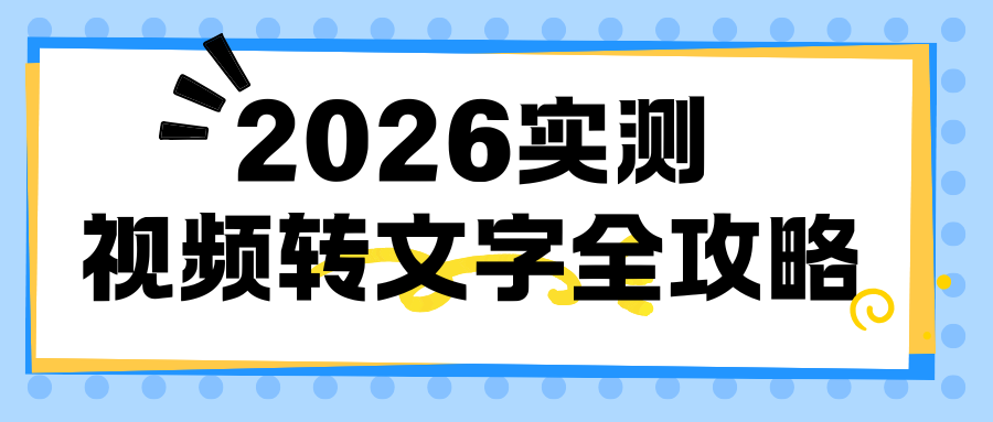 2026实测｜视频转文字全攻略：这3款免费工具，高效转写准确率99%！