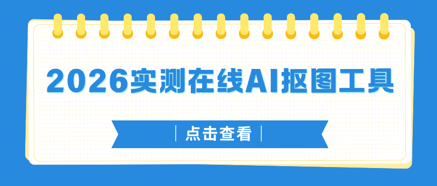 别再用 PS 抠图了，2026 实测 5 款在线 AI 抠图工具，3 秒抠出！