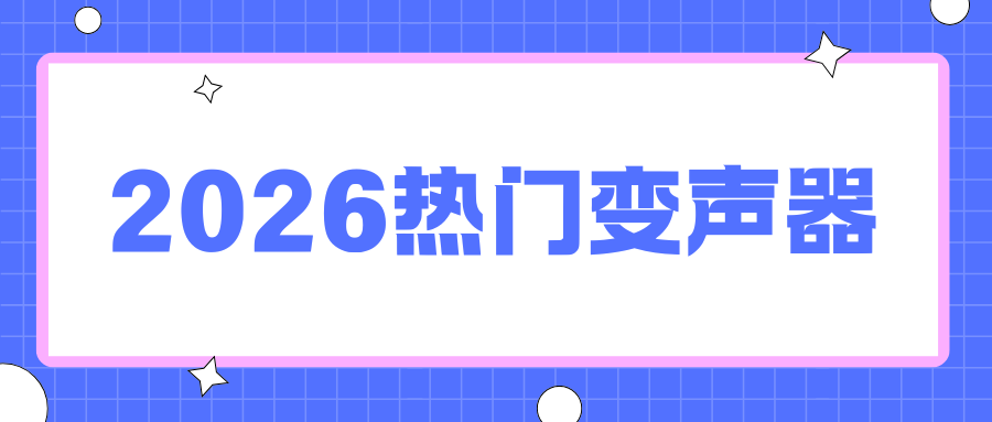 2026 热门变声器实测推荐：4款工具对比，电脑+手机全适用！