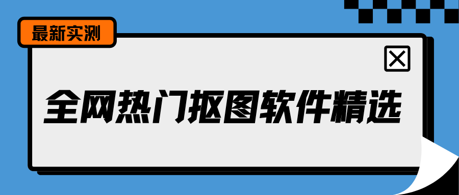 全网热门抠图软件精选 全网热门抠图软件精选