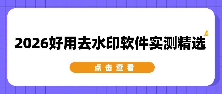 2026 好用去水印软件实测推荐｜手机/电脑/网页优缺点对比，精选不踩坑！