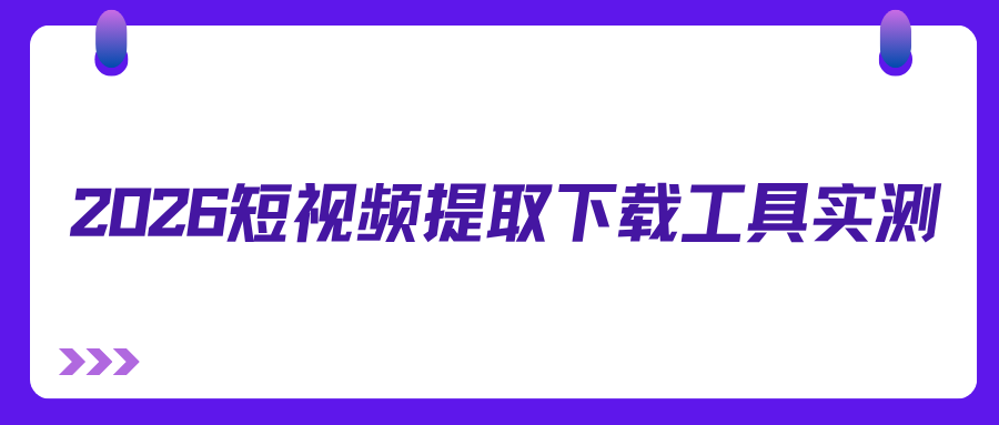 视频下载有水印？2026 实测短视频提取下载工具，避开广告套路！