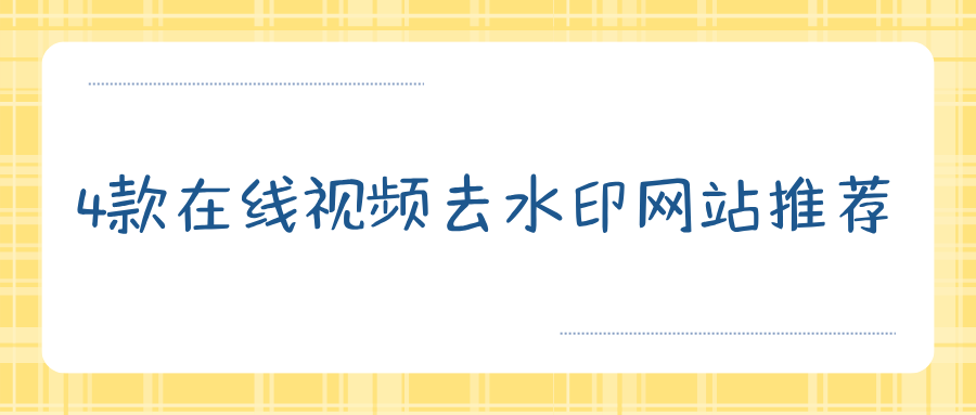 4款在线视频去水印网站推荐，新手直接浏览器就能用！