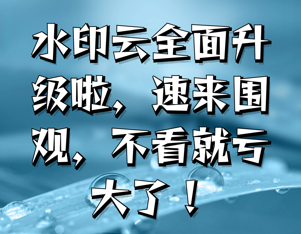 水印云全面升级啦，速来围观，不看就亏大了！