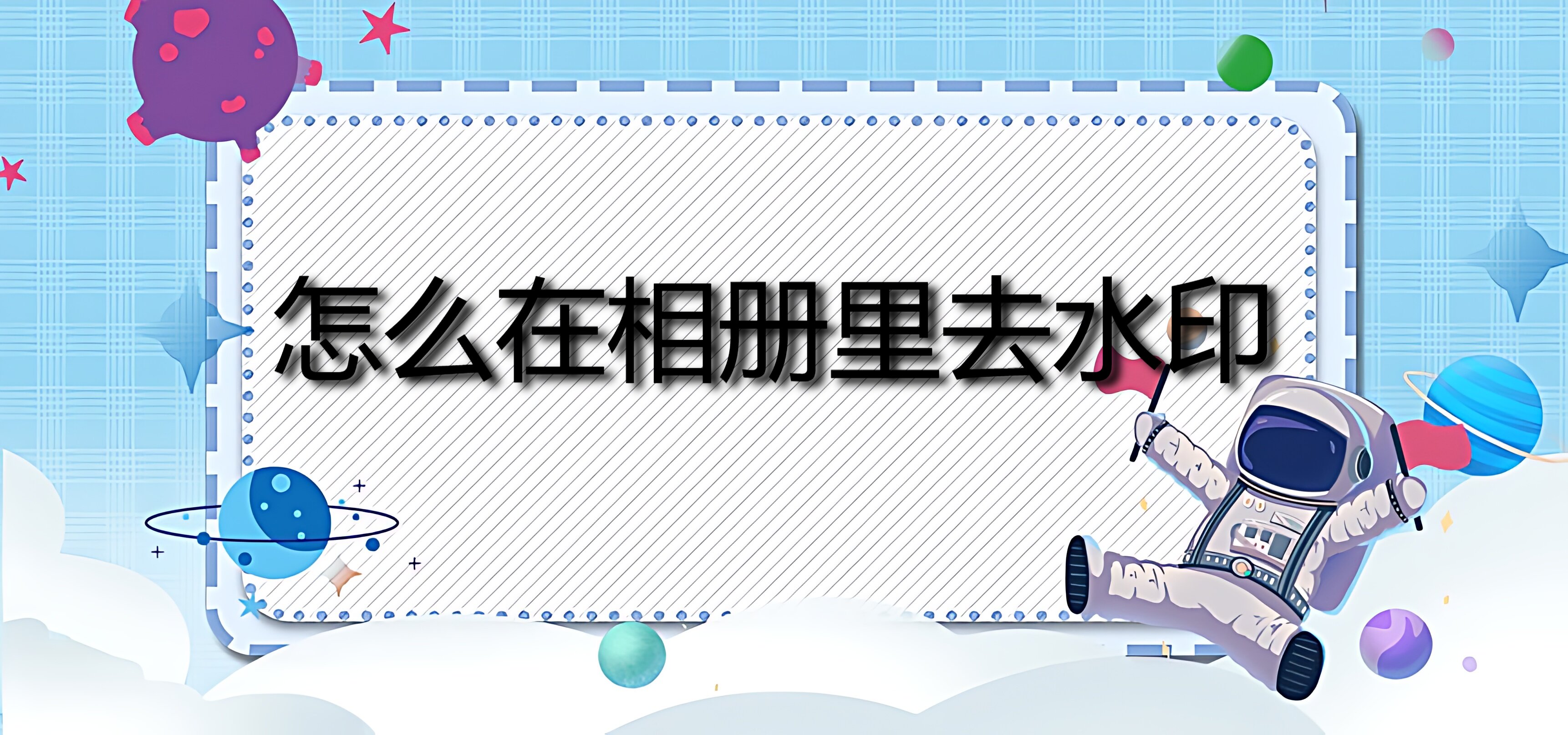 怎么在相册里去水印?三种方法教你去除