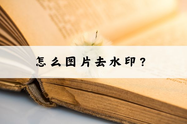 怎么图片去水印?这几种方法一定要学