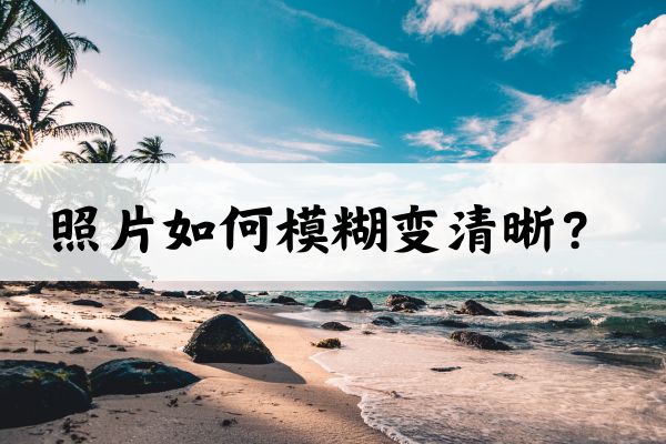 照片如何模糊变清晰?分享两个不容错过的方法