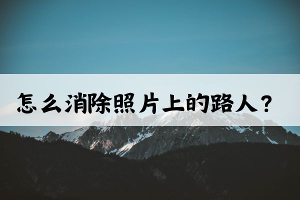 怎么消除照片上的路人?分享几个无痕消除工具