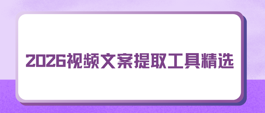 2026视频文字提取工具实测：手机电脑网页工具横向对比，避坑必看